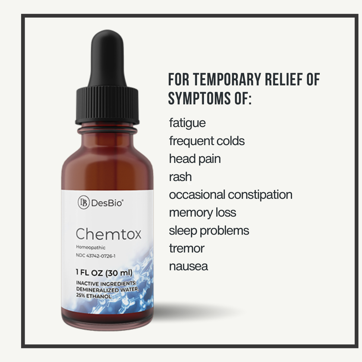 Chemtox by DesBio for the temporary relief of symptoms including fatigue, frequent colds, head pain, rash, occasional constipation, memory loss, sleep problems, tremor, and nausea.