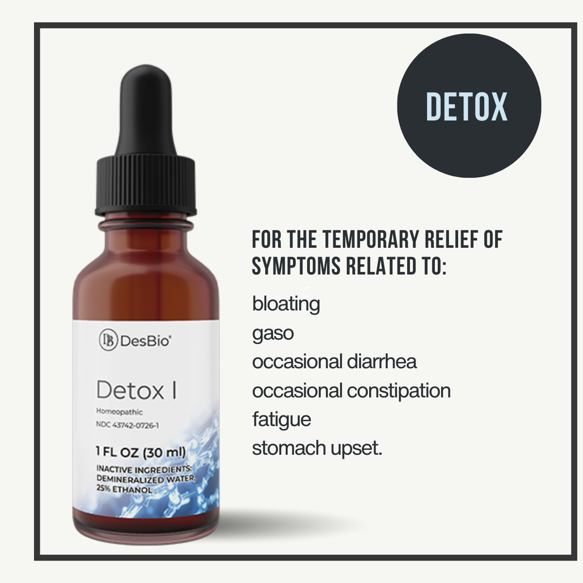 Detox I by DesBio for the temporary relief of symptoms related to digestive issues, such as bloating, gas, occasional diarrhea, occasional constipation, fatigue, and stomach upset